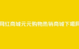 网红商城1元1000(1元购物热销商城)