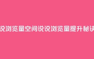 qq空间说说浏览量(qq空间说说浏览量提升秘诀)