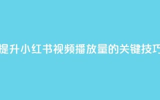 提升小红书视频播放量的关键技巧