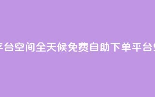 24小时自助免费下单平台qq空间 - 全天候免费自助下单平台—QQ空间全新体验~