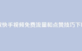 获取快手视频免费流量和点赞技巧