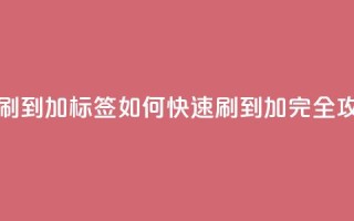 qq标签怎么刷到99加(qq标签如何快速刷到99加-完全攻略)