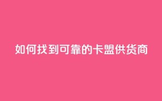 如何找到可靠的卡盟供货商