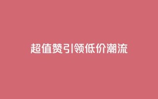 超值Ks101000赞引领低价潮流