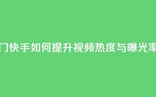 快手推广上热门 - 快手如何提升视频热度与曝光率全攻略~