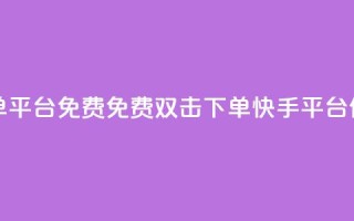 快手双击下单平台免费(免费双击下单，快手平台任您选)