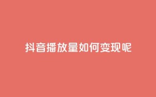 抖音播放量如何变现呢,抖音赞平台全网最便宜 - qq绿钻永久卡盟 - 抖音点赞自助易路发