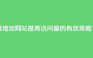 qq访客量增加网站(提高qq访问量的有效策略)