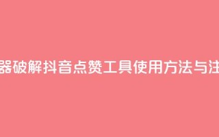 抖音点赞辅助器破解 - 抖音点赞工具使用方法与注意事项!