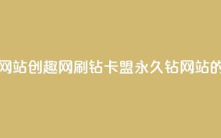 刷钻卡盟永久钻网站 - 创趣网刷钻卡盟：永久钻网站的最佳选择~