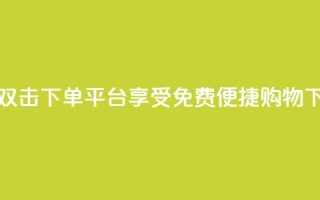 快手双击下单平台：享受免费便捷购物！