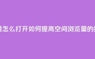 qq空间浏览量怎么打开 - 如何提高QQ空间浏览量的技巧~