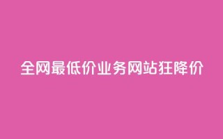 全网最低价业务网站，狂降价！