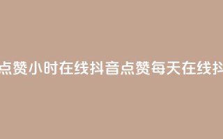 24小时在线抖音点赞(24小时在线抖音点赞 -- 每天在线抖音点赞)