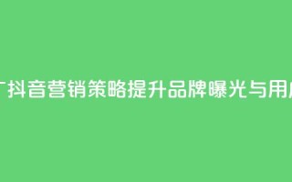 抖音业务推广 - 抖音营销策略提升品牌曝光与用户互动!
