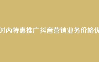24小时内特惠推广：抖音营销业务价格优惠