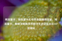 纯流量卡，纯流量卡无号码全国通用流量，纯流量卡，解锁无限畅享的数字生活亿乐社区SUP货源站
