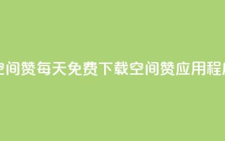 每日免费领空间赞app - 每天免费下载空间赞应用程序活动。