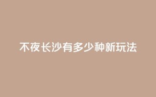 不夜长沙，有多少种新玩法？
