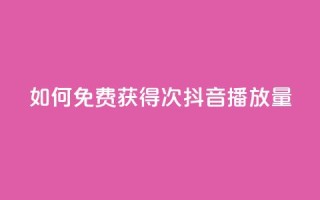 如何免费获得10000次抖音播放量