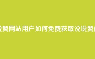 QQ免费领取说说赞网站 - QQ用户如何免费获取说说赞的指南!