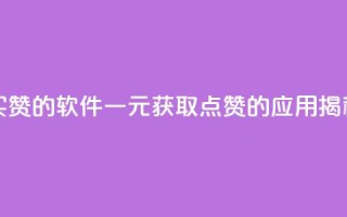 一块钱买赞的软件 - 一元获取点赞的应用揭秘!