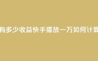 快手播放量一万有多少收益 - 快手播放一万如何计算收益解析!