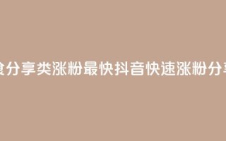 抖音涨粉美食分享类涨粉最快(抖音快速涨粉分享美食)