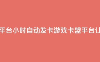 游戏卡盟24小时自动发卡平台 - 24小时自动发卡游戏卡盟平台：让你轻松畅玩游戏~