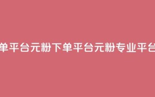 1元1000粉 下单平台(1元1000粉 下单平台 → 1元1000粉专业平台)