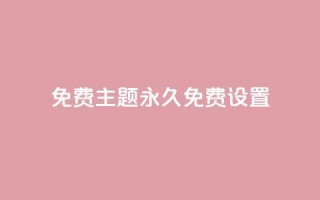qq免费主题永久免费设置 - 永久免费设置QQ主题，完全免费享受个性化定制~