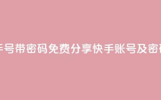 免费快手号 带密码 - 免费分享快手账号及密码!