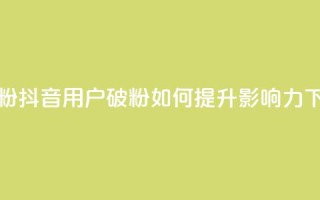 抖音500粉 - 抖音用户破500粉，如何提升影响力？~
