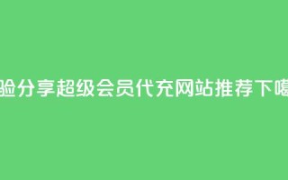 经验分享｜QQ超级会员代充网站推荐