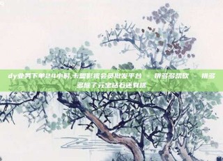dy业务下单24小时,卡盟影视会员批发平台 - 拼多多帮砍 - 拼多多除了元宝钻石还有啥