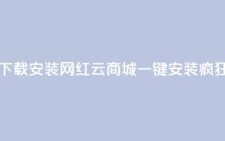 网红云商城app下载安装(网红云商城APP一键安装，疯狂购物！)