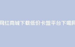 网红商城app下载 - 低价卡盟平台