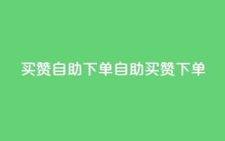 dy买赞自助下单(dy自助买赞下单)