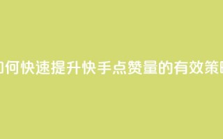如何快速提升快手点赞量的有效策略