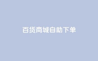 百货商城自助下单,充抖音流量怎么充 - 抖音全自动辅助软件 - 全民k歌真人粉去哪买