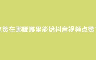 抖音点赞在哪哪 - 哪里能给抖音视频点赞？~