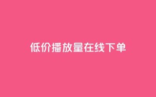 低价播放量在线下单,qq空间访客量免费软件 - dy业务下单24小时最低价 - 卡盟平台在线下单