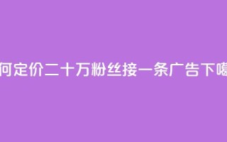 如何定价二十万粉丝接一条广告？