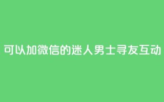 可以加微信的迷人男士寻友互动