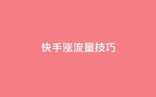 快手涨流量技巧,qq业务自助下单怎么开通 - 卡盟平台官网 - 低价账号平台