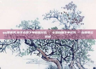 qq赞服务,快手点赞下单微信付款 - 卡盟自助下单软件 - 自助赞云商城