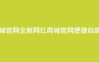 qq自助下单网红商城官网 - 全新网红商城官网，便捷自助下单服务