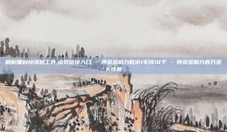刷粉黑科技涨粉工具,点赞链接入口 - 拼多多助力低价1毛钱10个 - 拼多多助力吞刀多久恢复