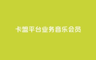 卡盟平台qq业务qq音乐会员 - 卡盟平台QQ业务：畅享QQ音乐会员的专属特权~