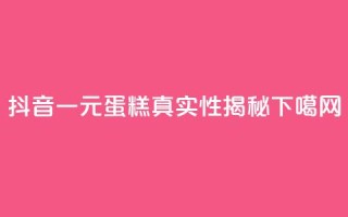 抖音一元蛋糕真实性揭秘